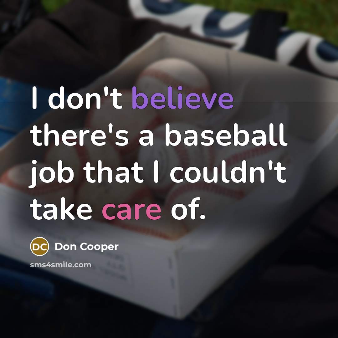 “I don't believe there's a baseball job that I couldn't take care of.” quote by Don Cooper