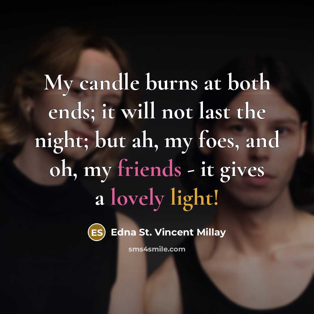 “My candle burns at both ends; it will not last the night; but ah, my foes, and oh, my friends - it gives a lovely light!” quote by Edna St. Vincent Millay