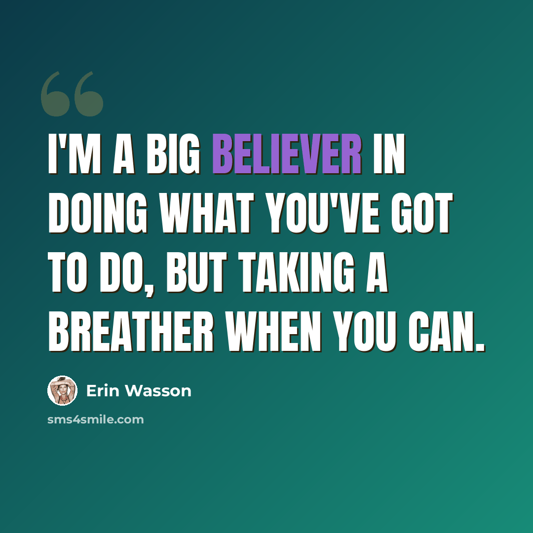 “I'm a big believer in doing what you've got to do, but taking a breather when you can.” quote by Erin Wasson