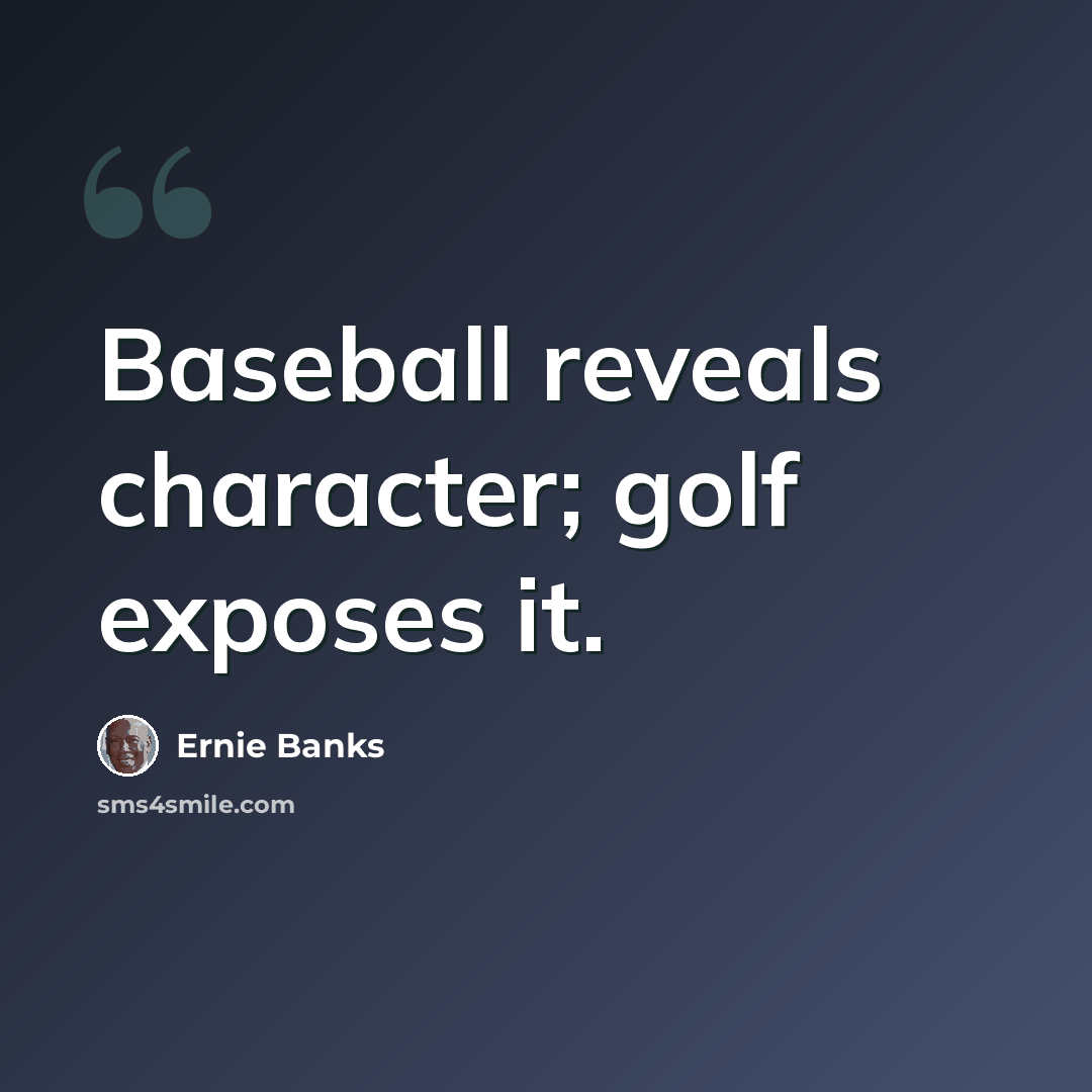 “Baseball reveals character; golf exposes it.” quote by Ernie Banks