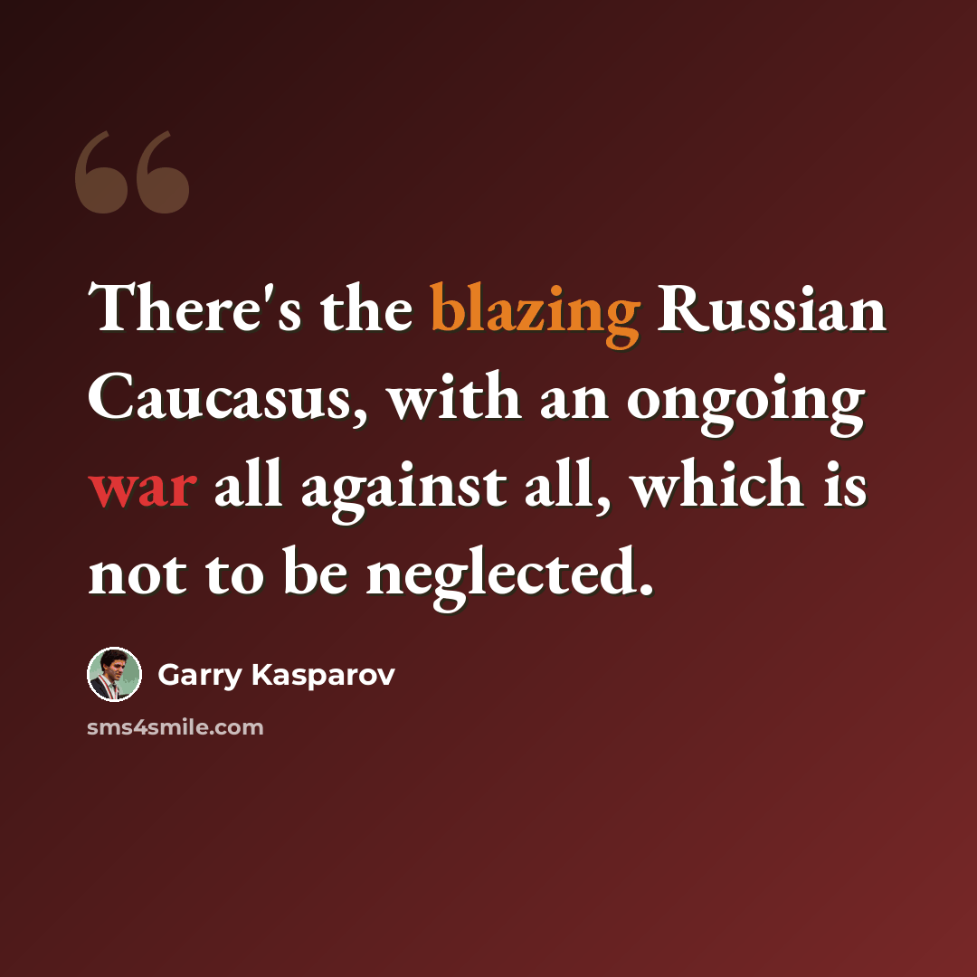 “There's the blazing Russian Caucasus, with an ongoing war all against all, which is not to be neglected.” quote by Garry Kasparov