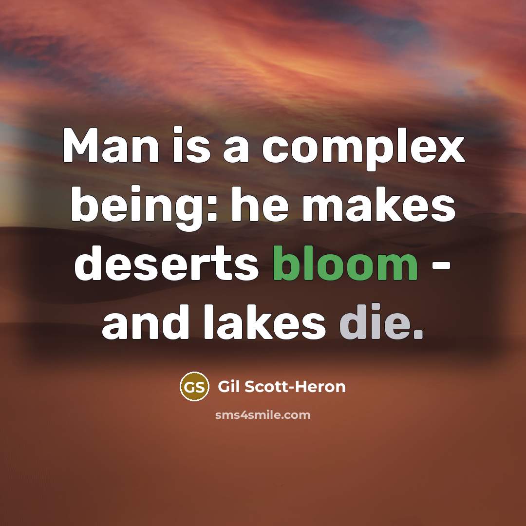 “Man is a complex being: he makes deserts bloom - and lakes die.” quote by Gil Scott-Heron