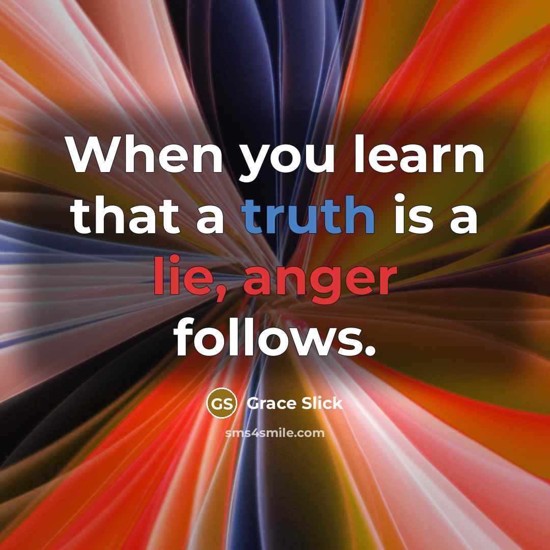 “When you learn that a truth is a lie, anger follows.” quote by Grace Slick