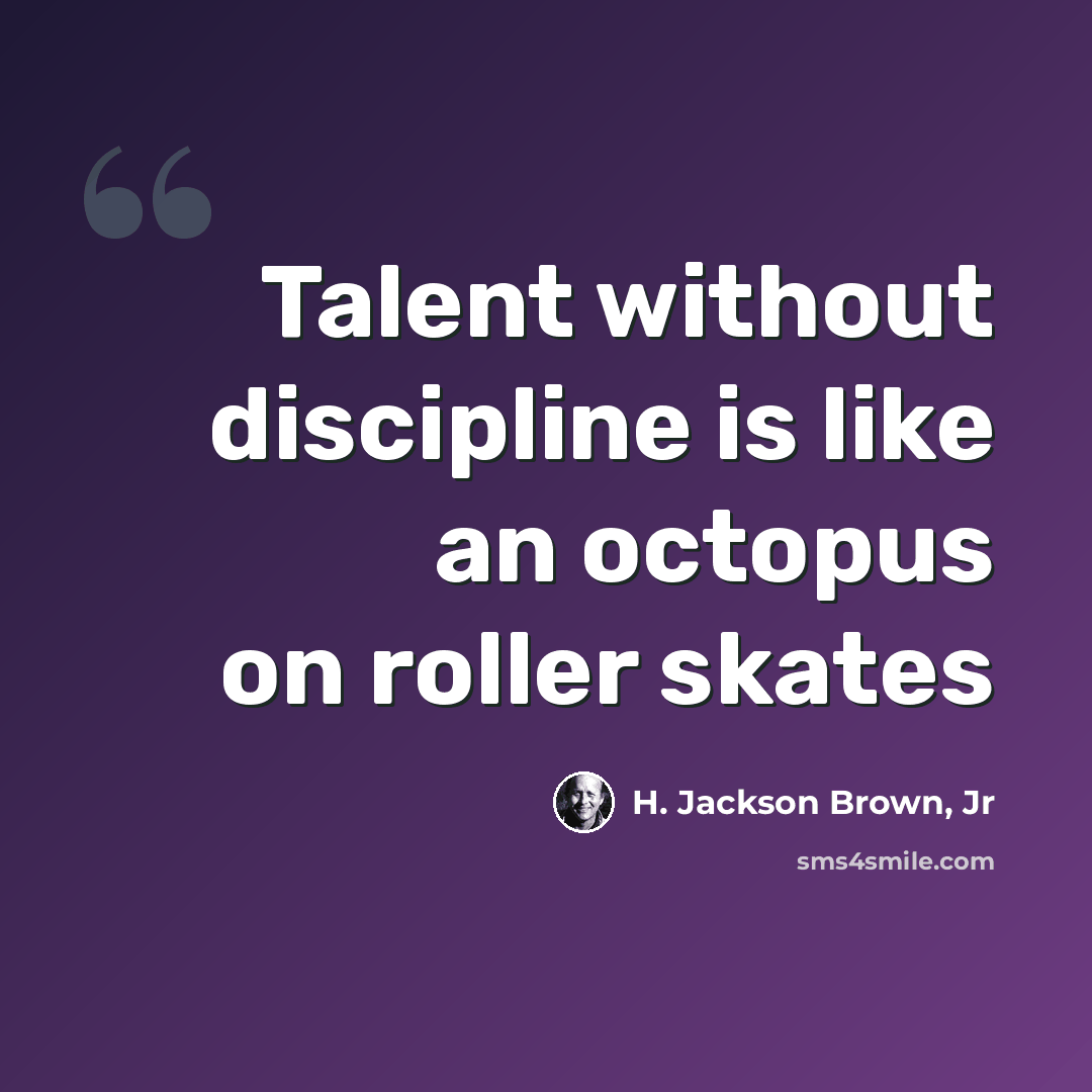 “Talent without discipline is like an octopus on roller skates” quote by H. Jackson Brown, Jr