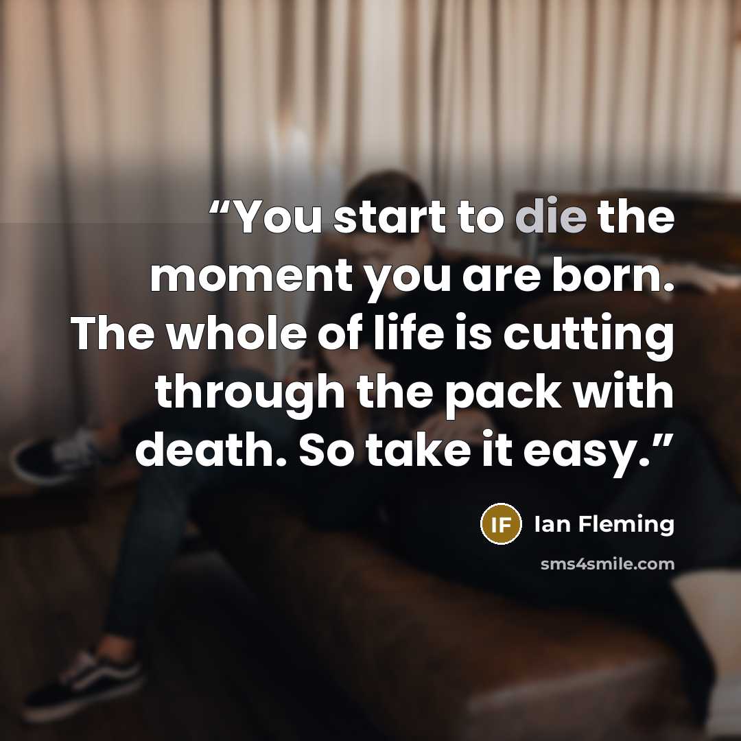 “You start to die the moment you are born. The whole of life is cutting through the pack with death. So take it easy.” quote by Ian Fleming