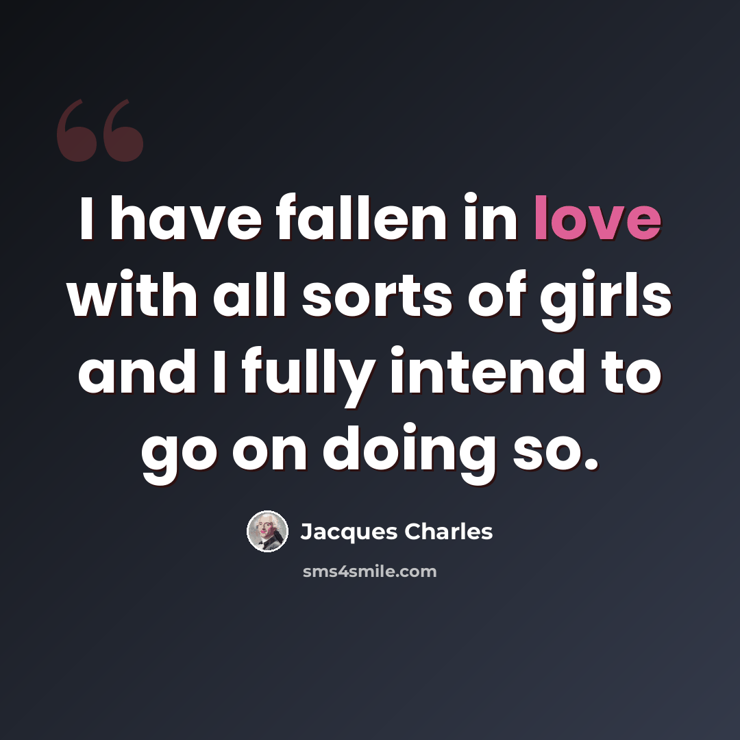 “I have fallen in love with all sorts of girls and I fully intend to go on doing so.” quote by Jacques Charles