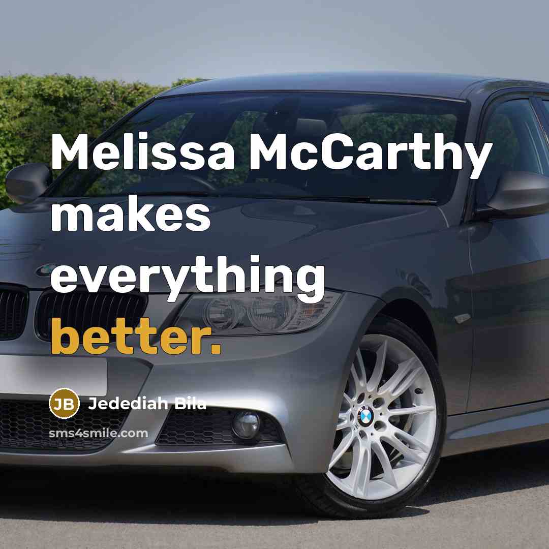 “Melissa McCarthy makes everything better.” quote by Jedediah Bila