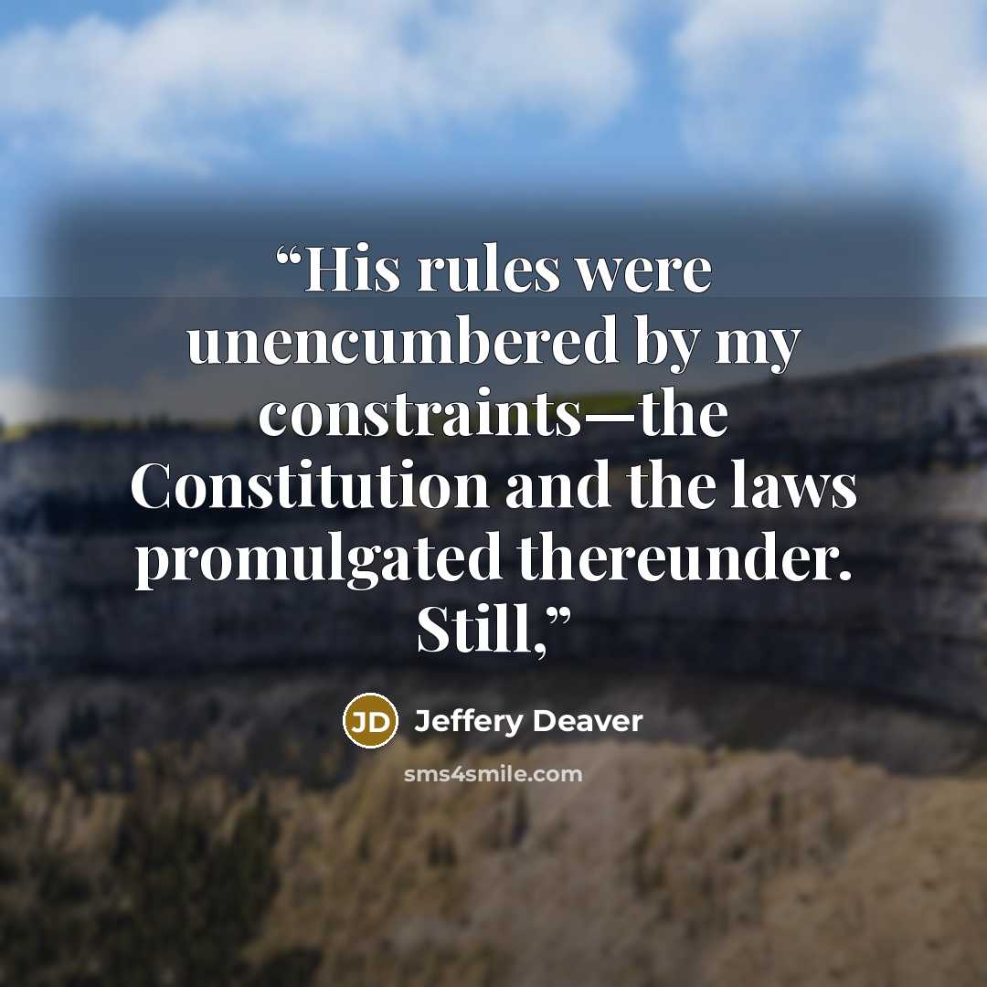 “His rules were unencumbered by my constraints—the Constitution and the laws promulgated thereunder. Still,” quote by Jeffery Deaver