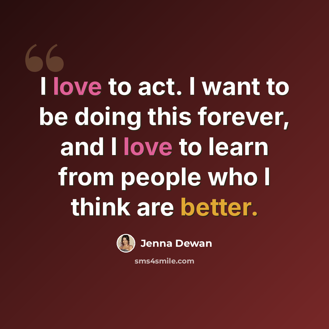 “I love to act. I want to be doing this forever, and I love to learn from people who I think are better.” quote by Jenna Dewan