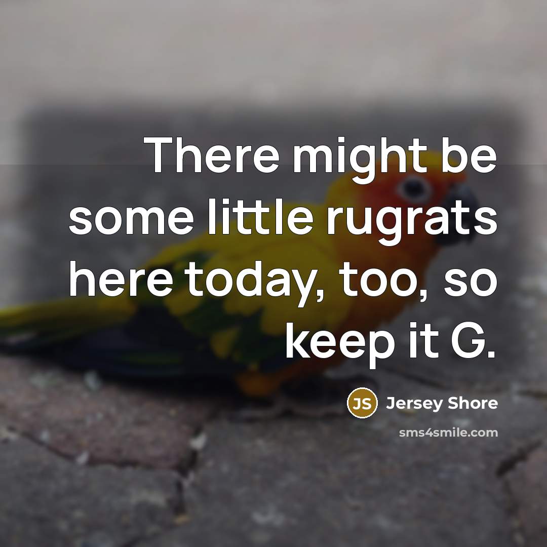 “There might be some little rugrats here today, too, so keep it G.” quote by Jersey Shore