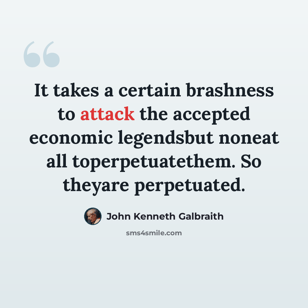 “It takes a certain brashness to attack the accepted economic legendsbut noneat all toperpetuatethem. So theyare perpetuated.” quote by John Kenneth Galbraith