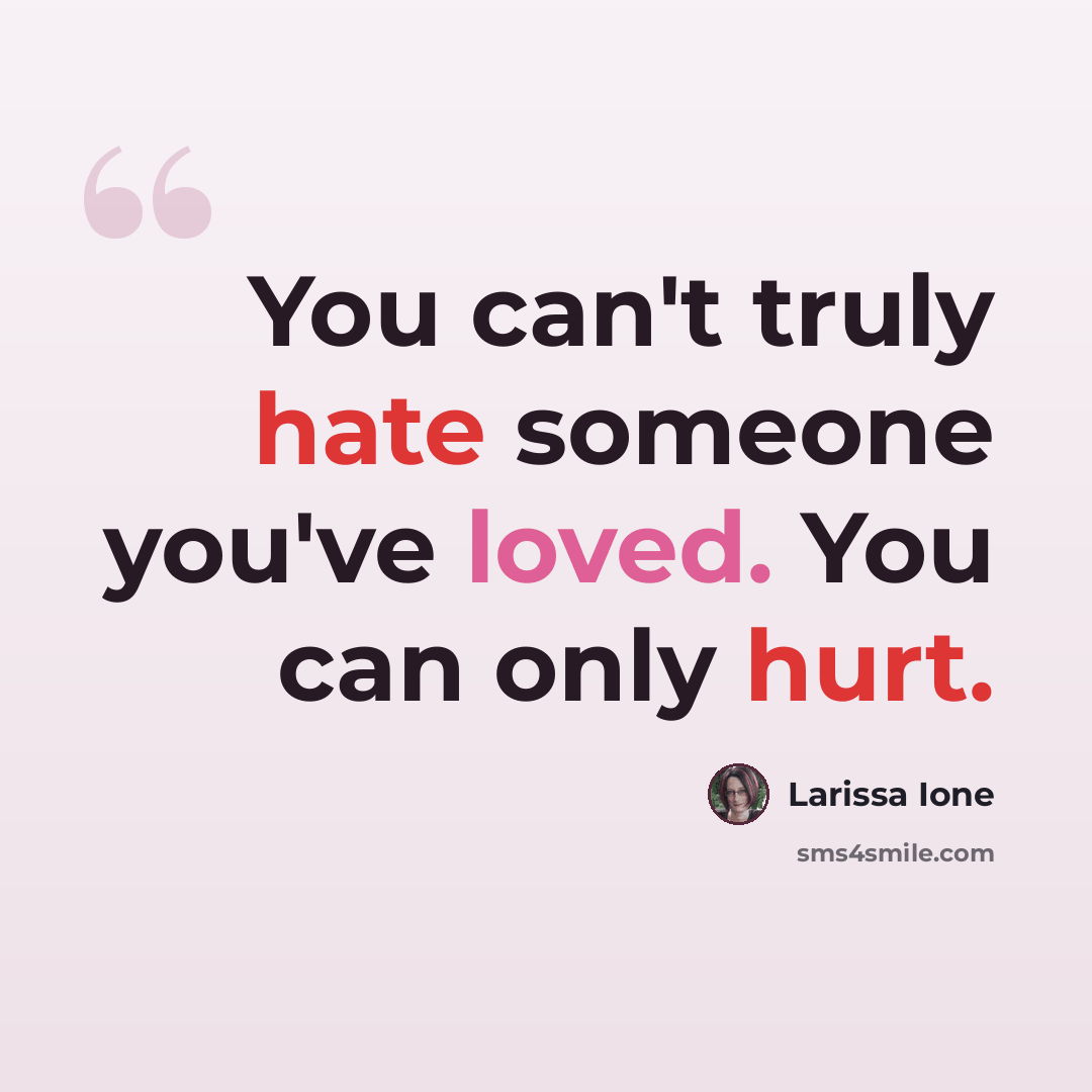 “You can't truly hate someone you've loved. You can only hurt.” quote by Larissa Ione