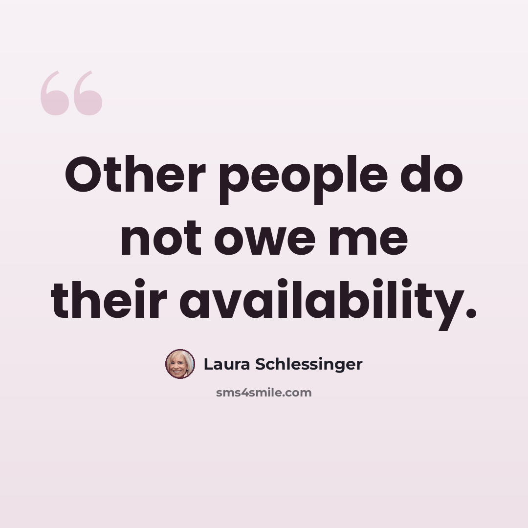 “Other people do not owe me their availability.” quote by Laura Schlessinger