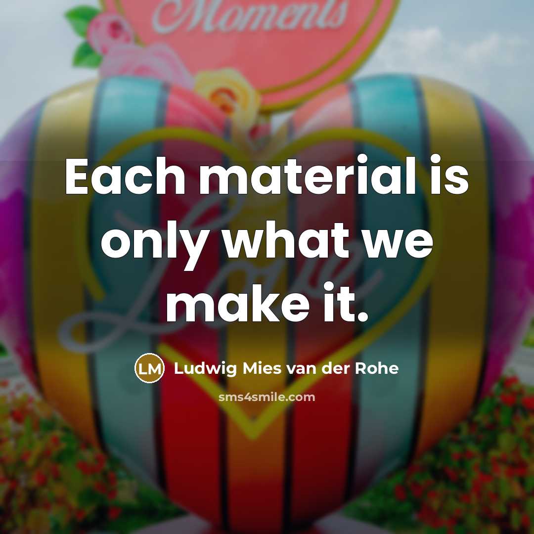 “Each material is only what we make it.” quote by Ludwig Mies van der Rohe