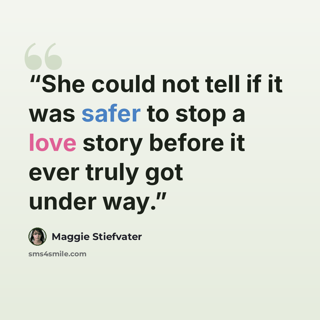 “She could not tell if it was safer to stop a love story before it ever truly got under way.” quote by Maggie Stiefvater