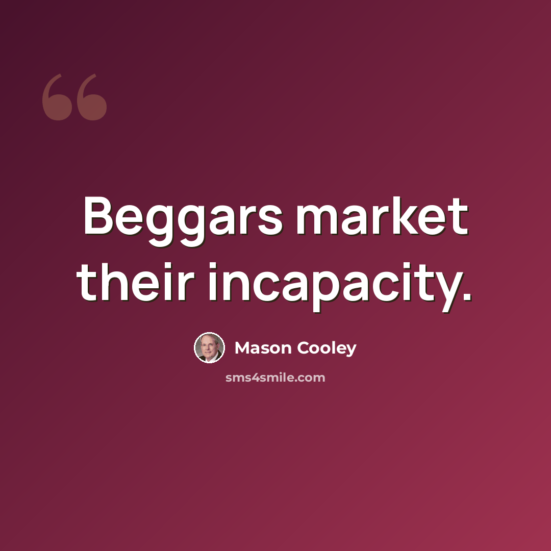 “Beggars market their incapacity.” quote by Mason Cooley