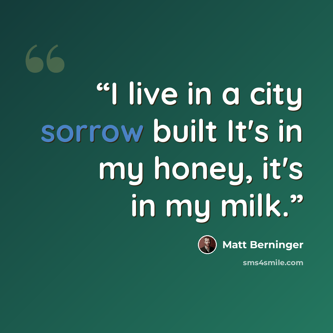 “I live in a city sorrow built It's in my honey, it's in my milk.” quote by Matt Berninger