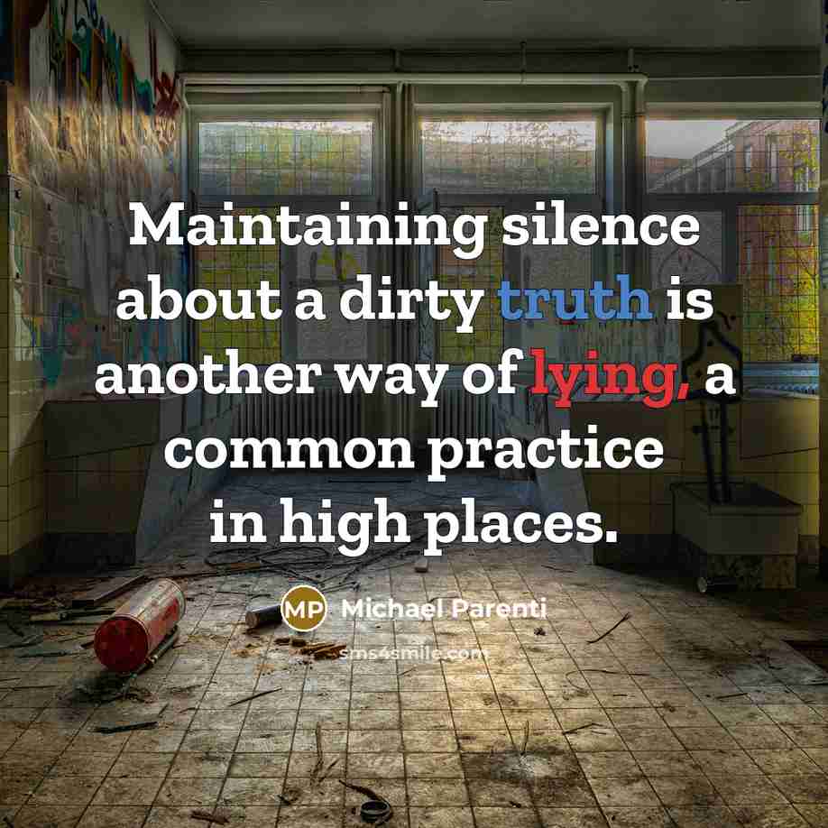 “Maintaining silence about a dirty truth is another way of lying, a common practice in high places.” quote by Michael Parenti