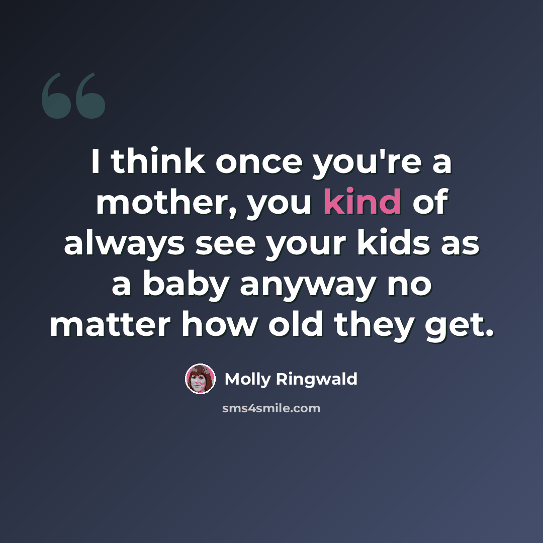“I think once you're a mother, you kind of always see your kids as a baby anyway no matter how old they get.” quote by Molly Ringwald