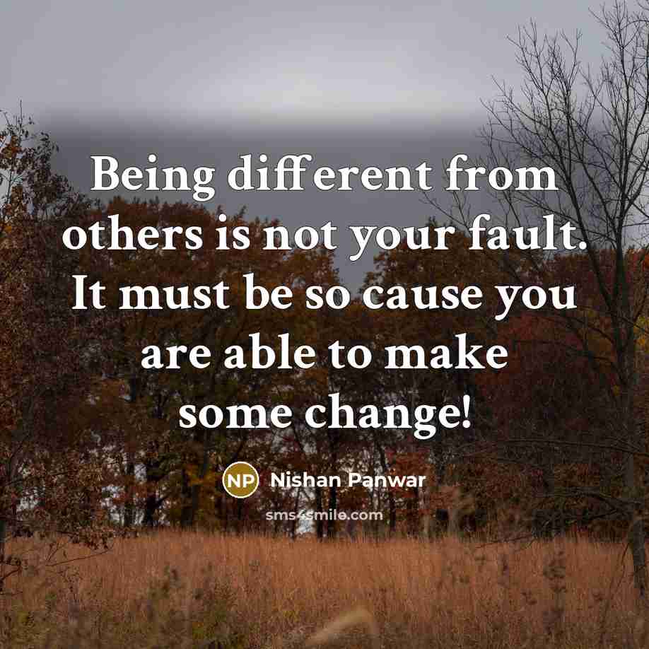 “Being different from others is not your fault. It must be so cause you are able to make some change!” quote by Nishan Panwar