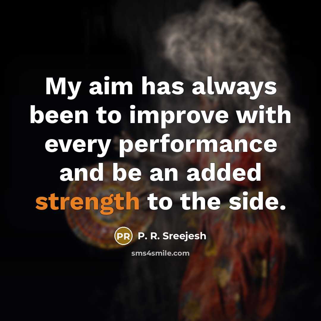 “My aim has always been to improve with every performance and be an added strength to the side.” quote by P. R. Sreejesh