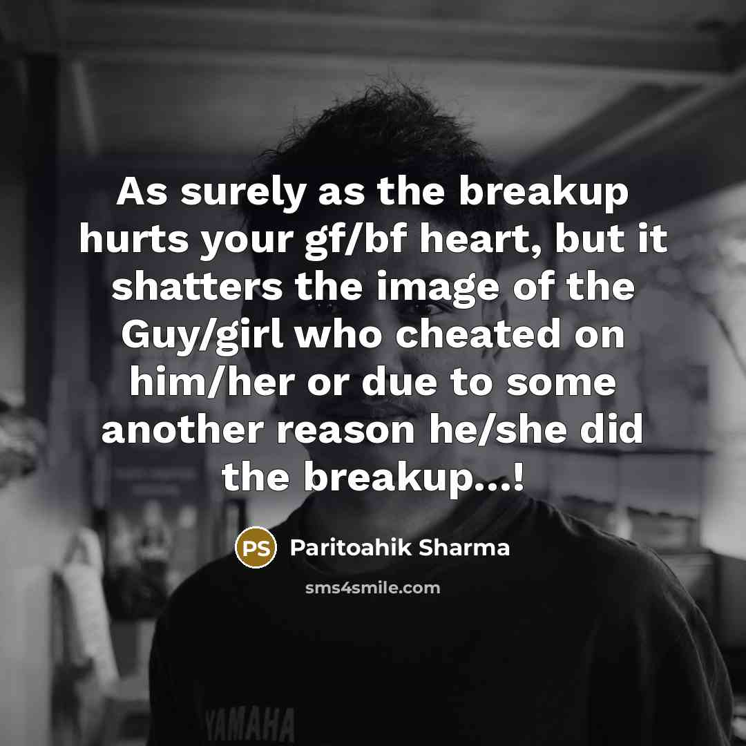 “As surely as the breakup hurts your gf/bf heart, but it shatters the image of the Guy/girl who cheated on him/her or due to some another reason he/she did the breakup…!” quote by Paritoahik Sharma