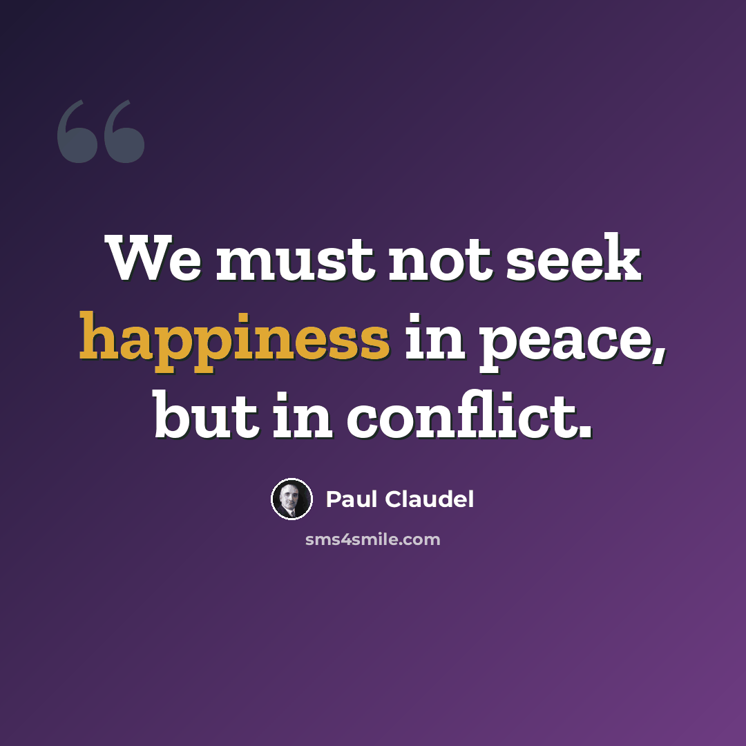 “We must not seek happiness in peace, but in conflict.” quote by Paul Claudel