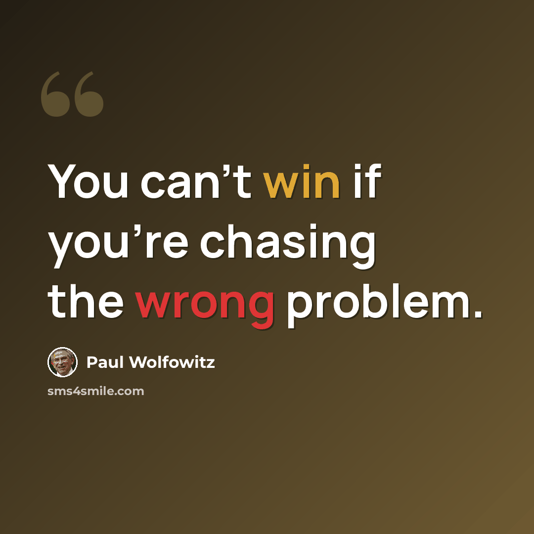 “You can't win if you're chasing the wrong problem.” quote by Paul Wolfowitz