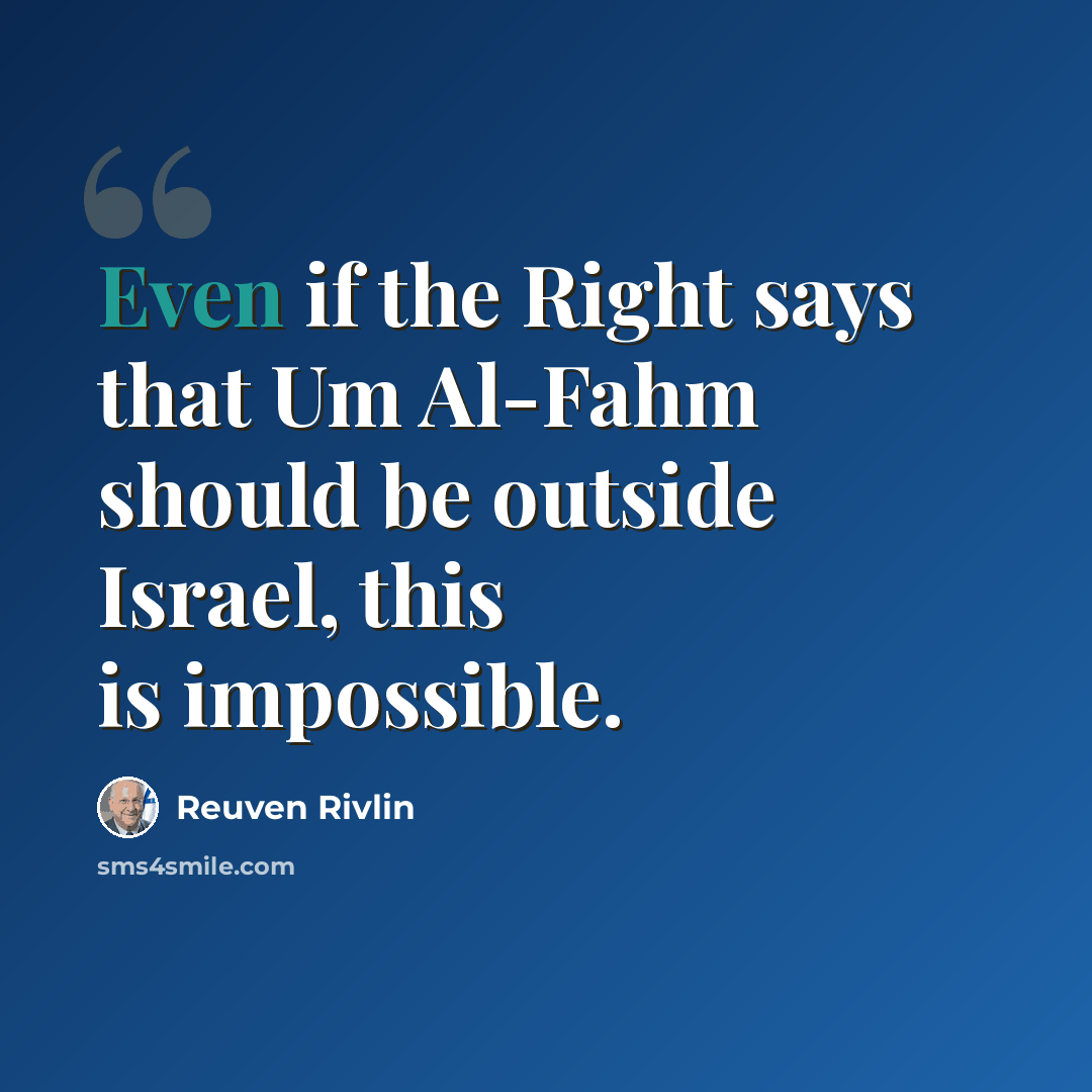 “Even if the Right says that Um Al-Fahm should be outside Israel, this is impossible.” quote by Reuven Rivlin