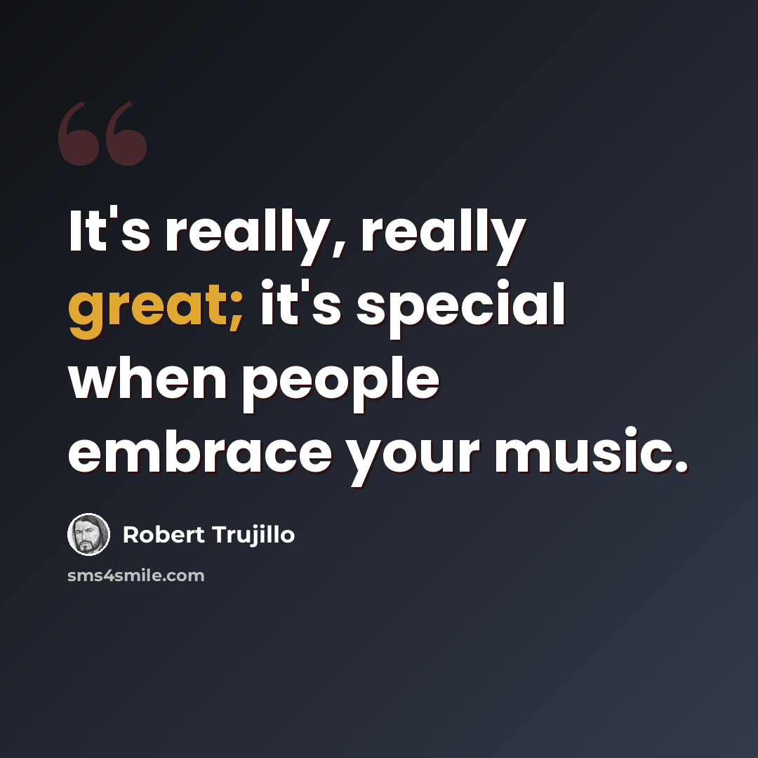 “It's really, really great; it's special when people embrace your music.” quote by Robert Trujillo