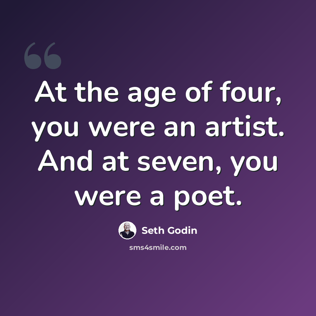 “At the age of four, you were an artist. And at seven, you were a poet.” quote by Seth Godin