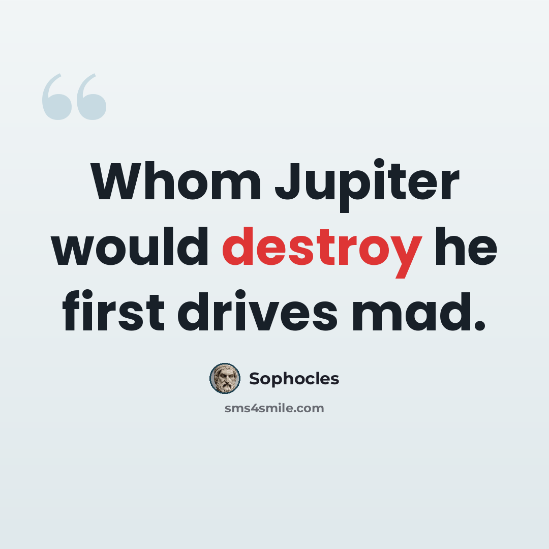 “Whom Jupiter would destroy he first drives mad.” quote by Sophocles