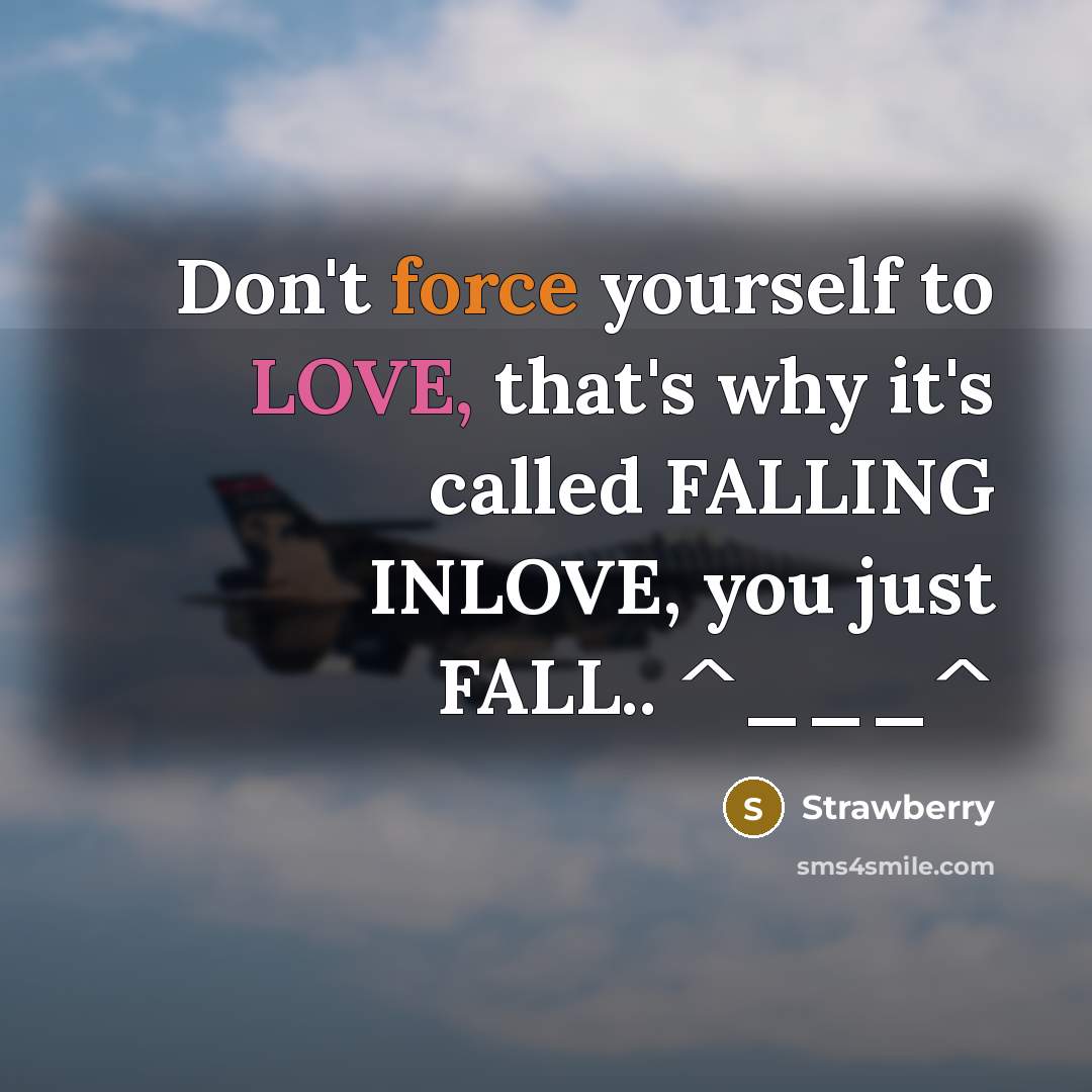 “Don't force yourself to LOVE, that's why it's called FALLING INLOVE, you just FALL.. ^___^” quote by Strawberry