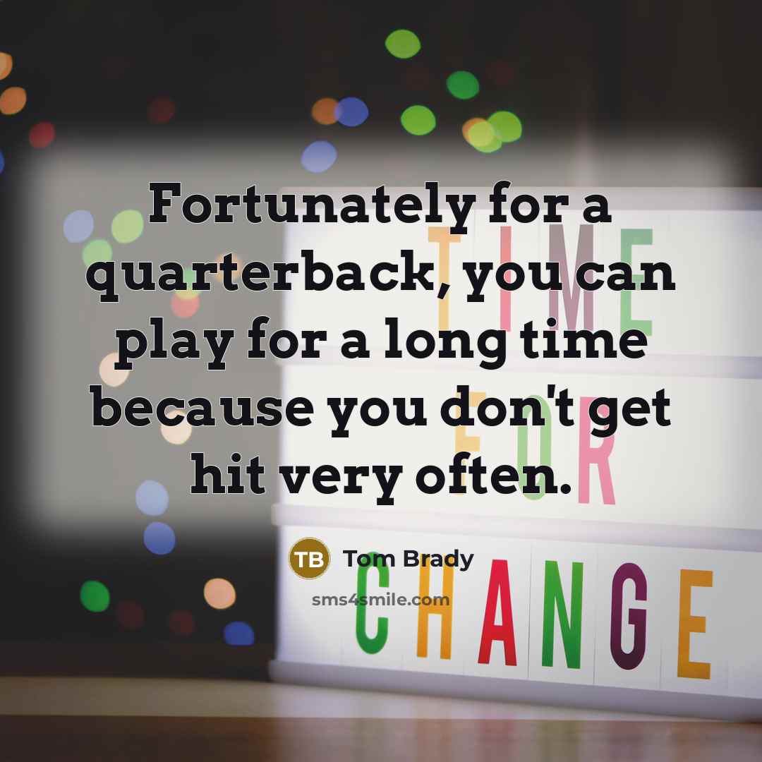“Fortunately for a quarterback, you can play for a long time because you don't get hit very often.” quote by Tom Brady