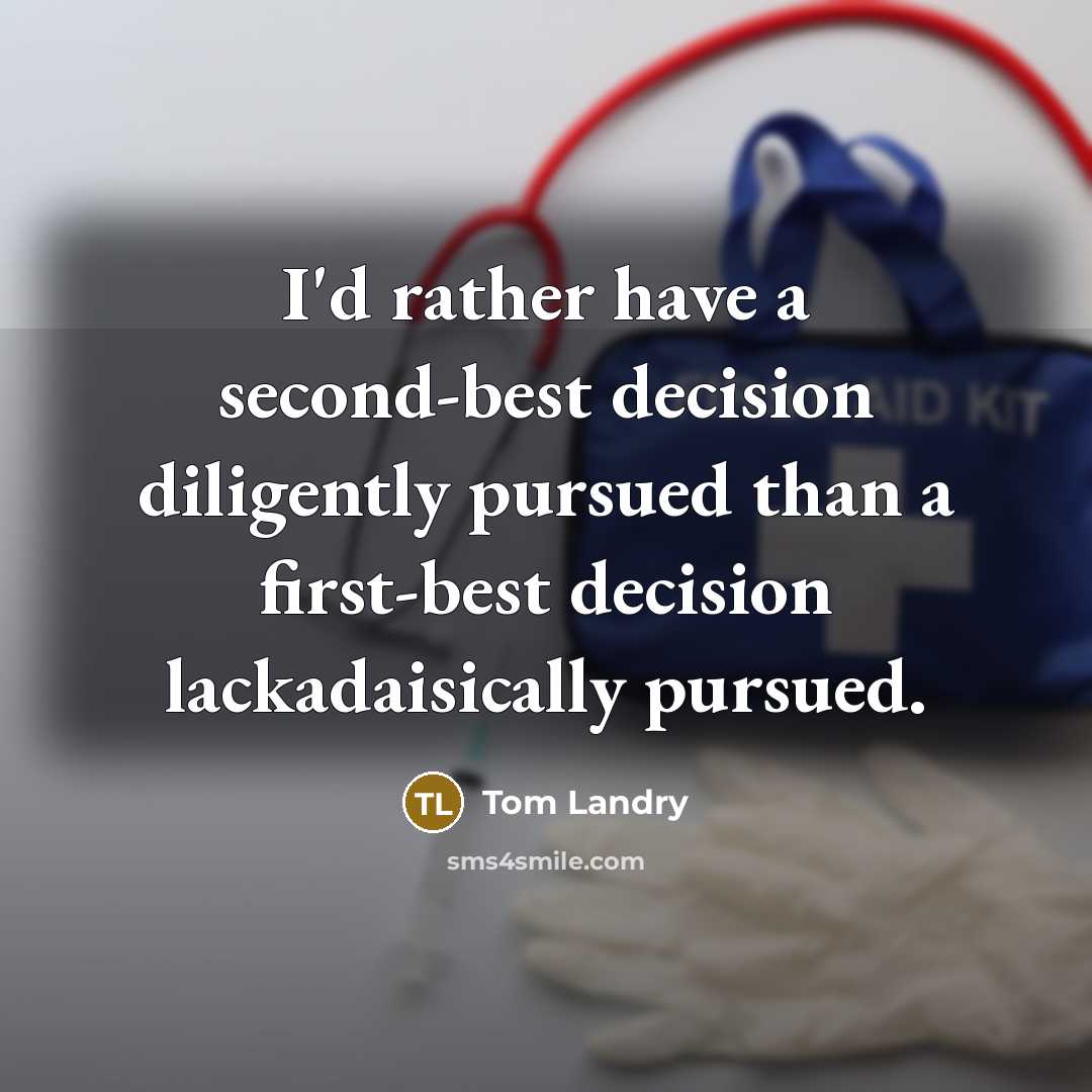 “I'd rather have a second-best decision diligently pursued than a first-best decision lackadaisically pursued.” quote by Tom Landry
