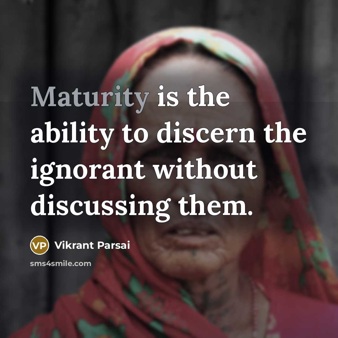 “Maturity is the ability to discern the ignorant without discussing them.” quote by Vikrant Parsai