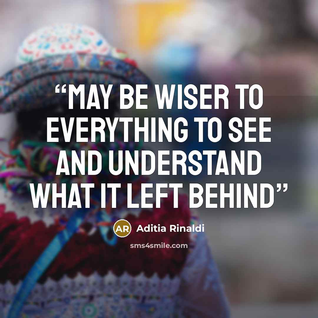 “may be wiser to everything to see and understand what it left behind” quote by Aditia Rinaldi