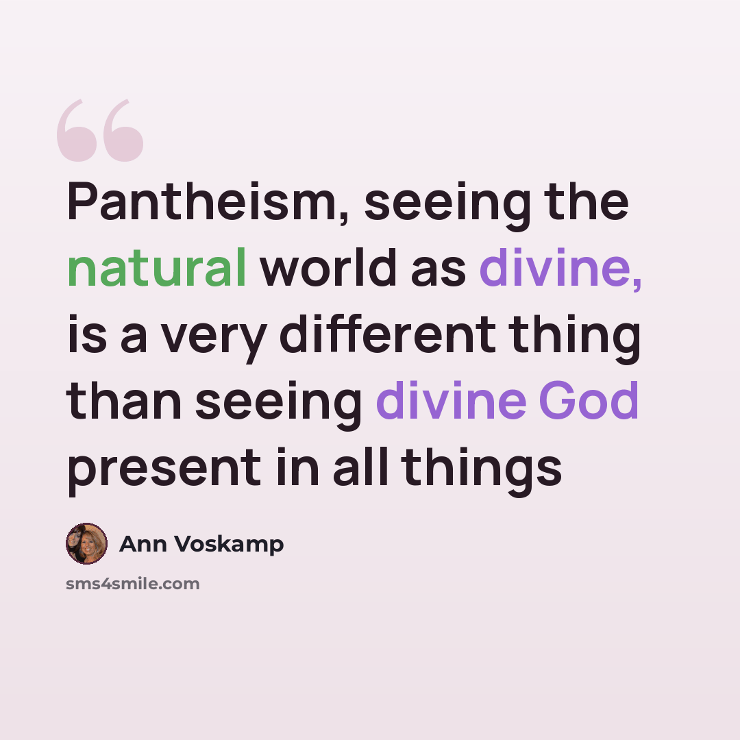 “Pantheism, seeing the natural world as divine, is a very different thing than seeing divine God present in all things” quote by Ann Voskamp