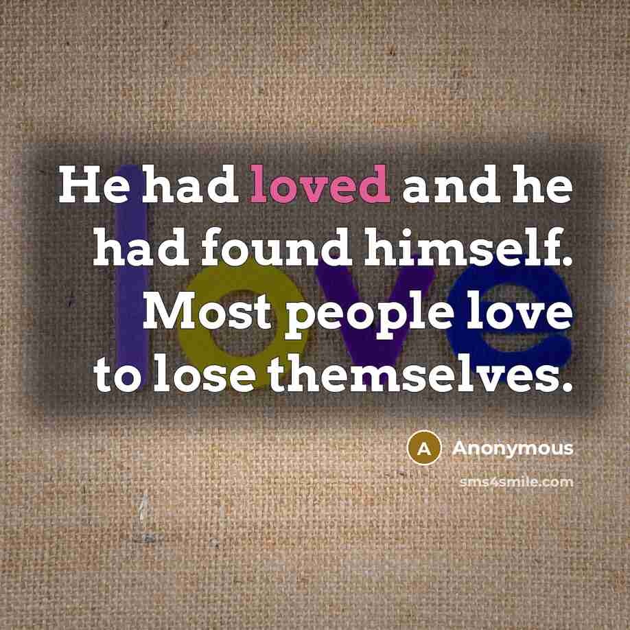 “He had loved and he had found himself. Most people love to lose themselves.” quote by Anonymous