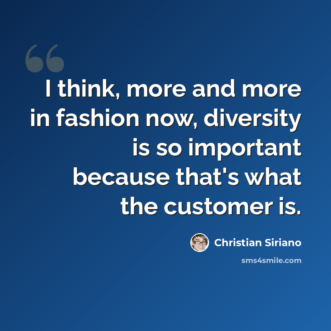 “I think, more and more in fashion now, diversity is so important because that's what the customer is.” quote by Christian Siriano