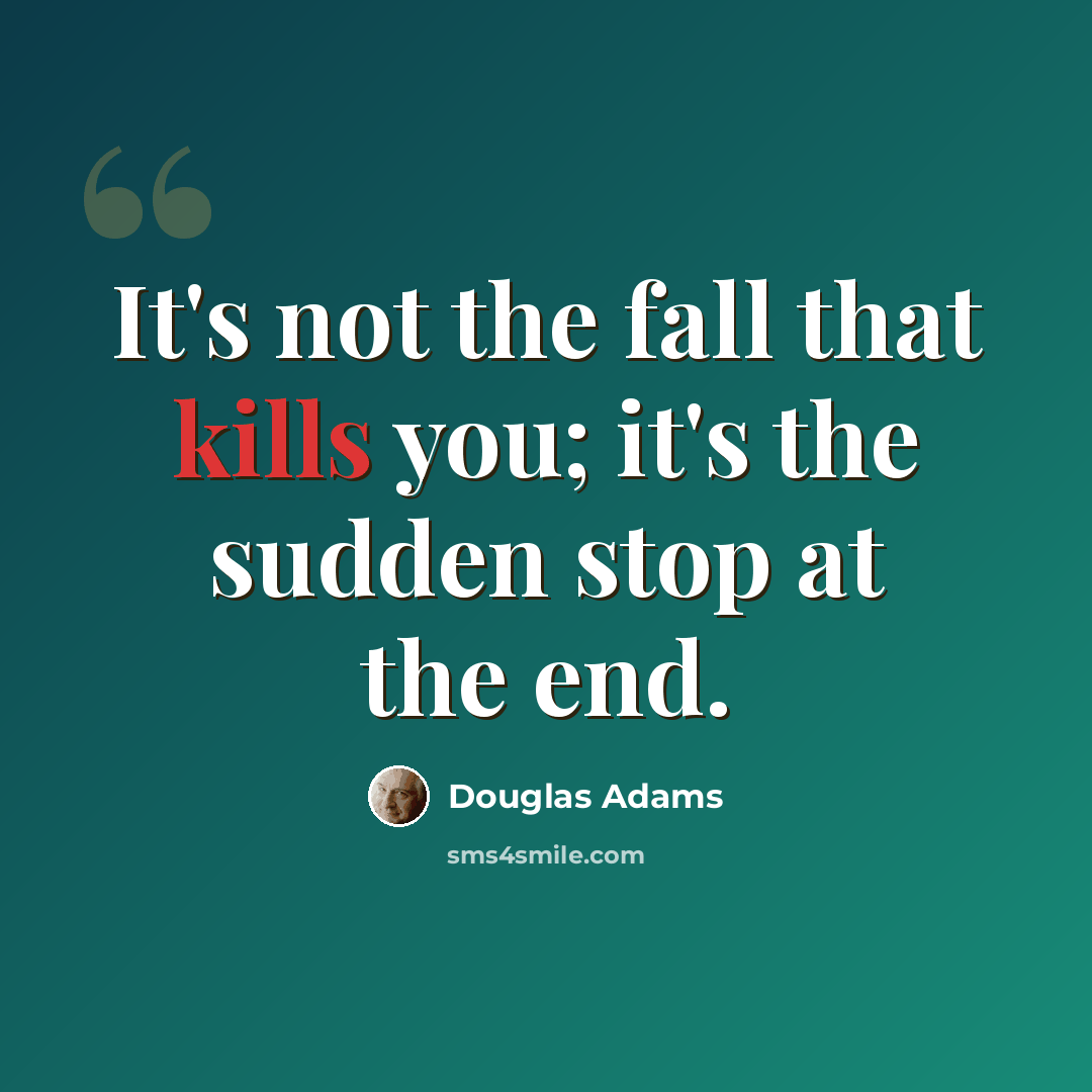 “It's not the fall that kills you; it's the sudden stop at the end.” quote by Douglas Adams