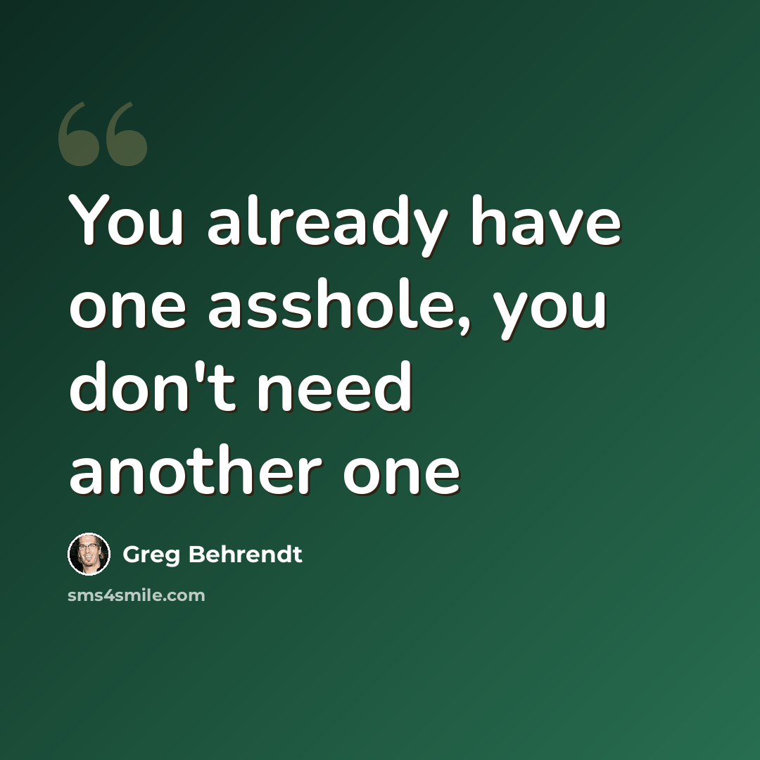 “You already have one asshole, you don't need another one” quote by Greg Behrendt