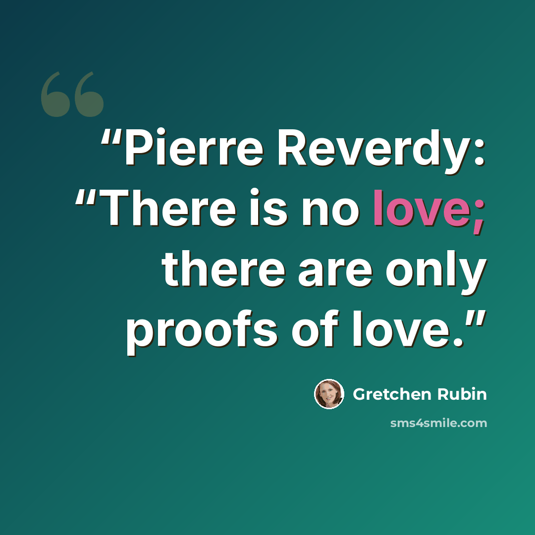 “Pierre Reverdy: “There is no love; there are only proofs of love.” quote by Gretchen Rubin
