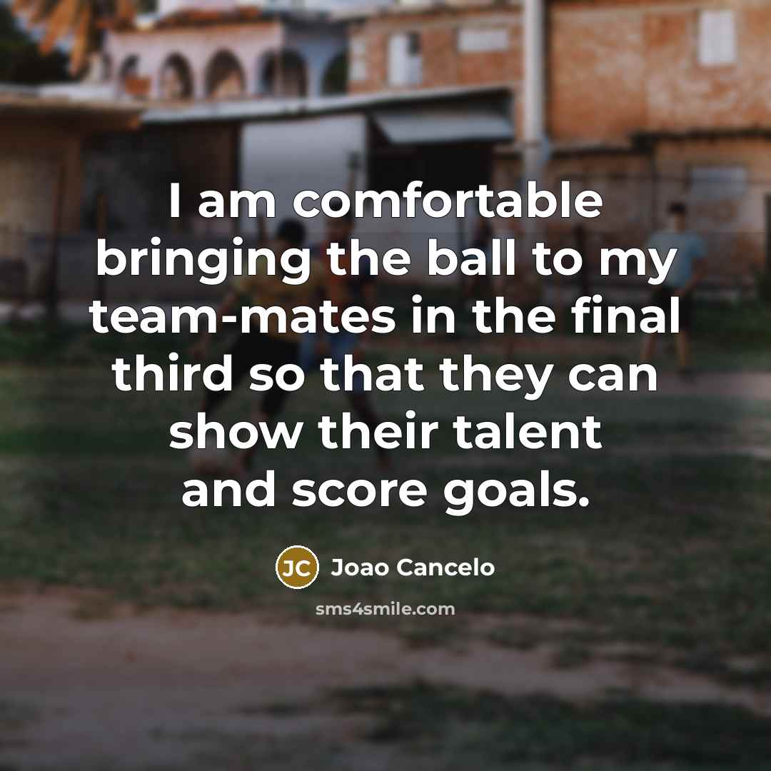 “I am comfortable bringing the ball to my team-mates in the final third so that they can show their talent and score goals.” quote by Joao Cancelo