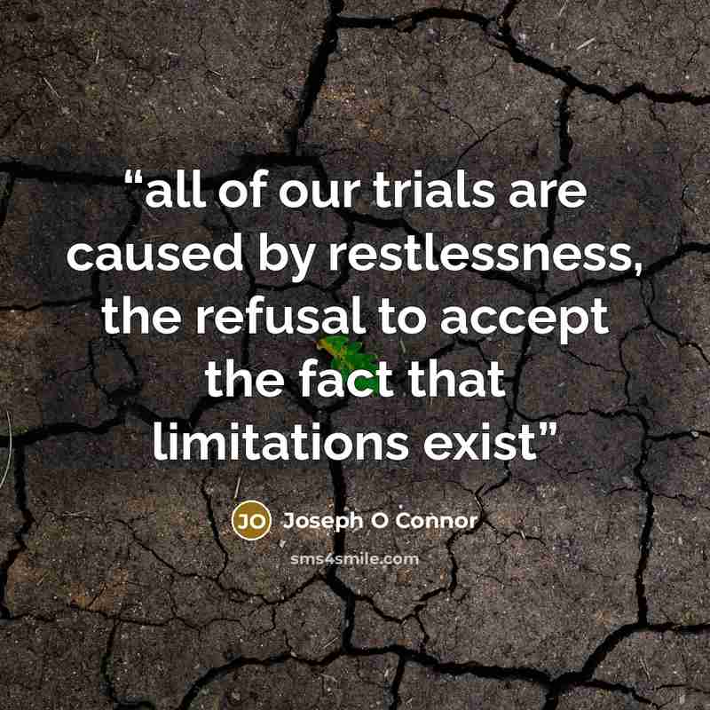 “all of our trials are caused by restlessness, the refusal to accept the fact that limitations exist” quote by Joseph O Connor