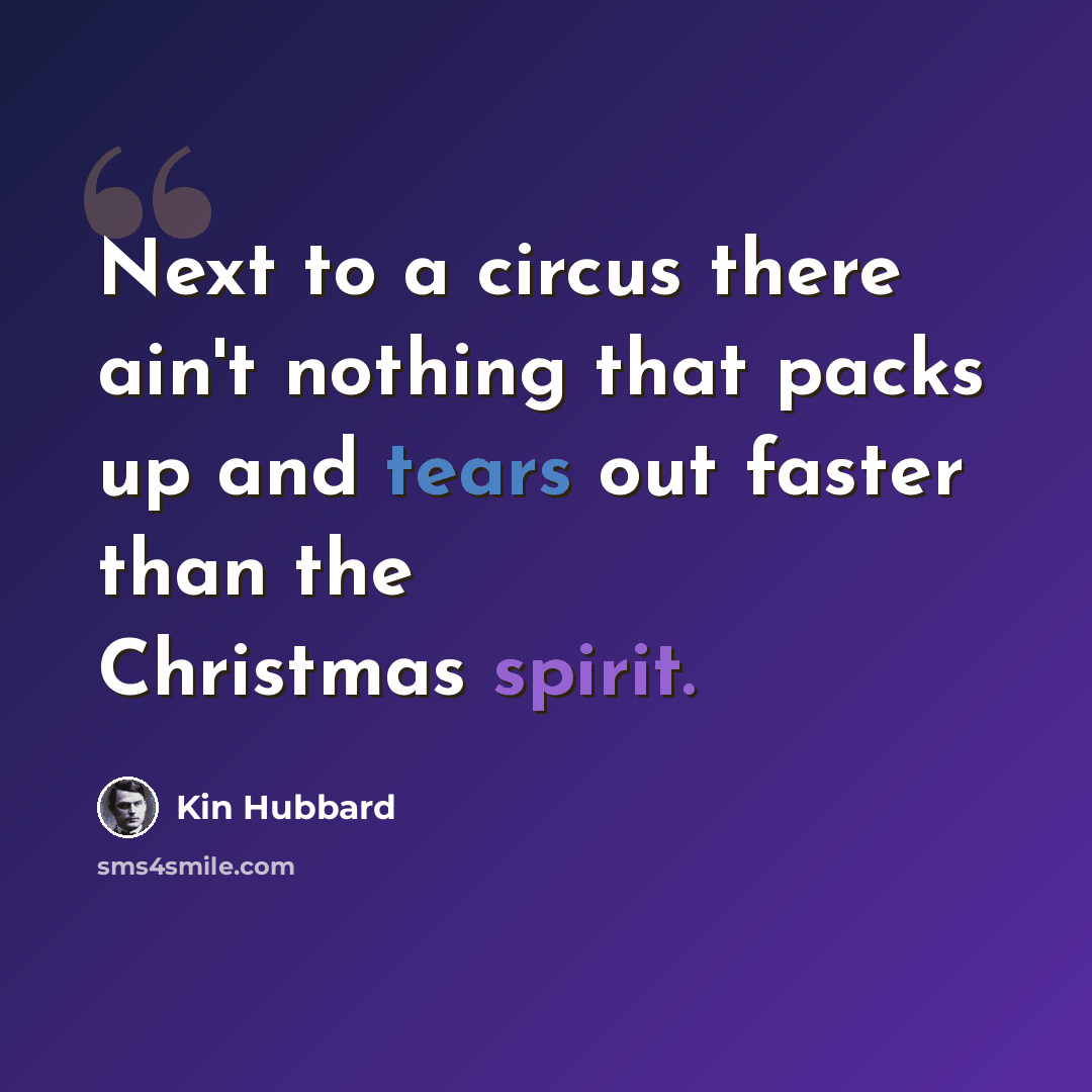 “Next to a circus there ain't nothing that packs up and tears out faster than the Christmas spirit.” quote by Kin Hubbard