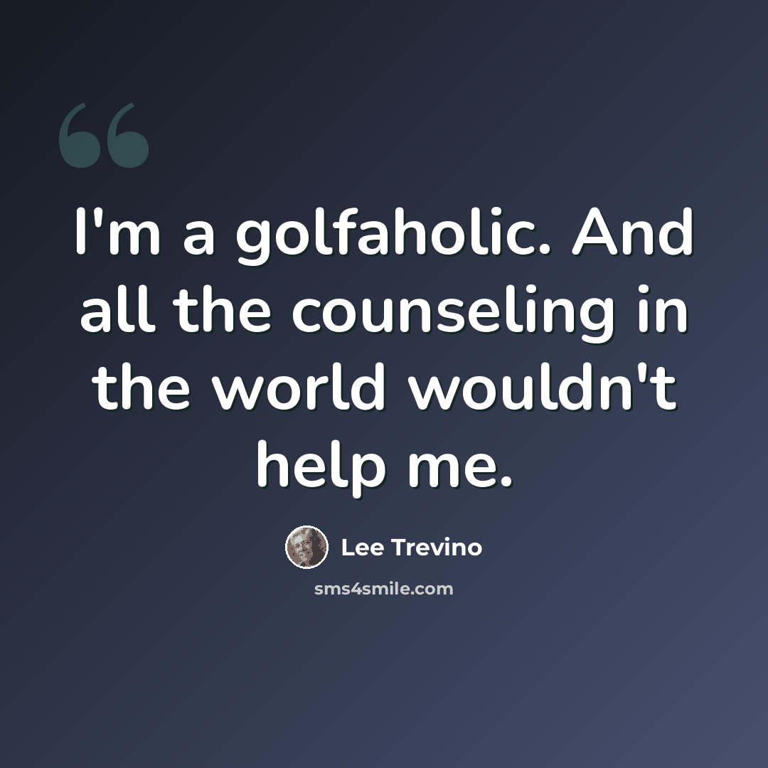 “I'm a golfaholic. And all the counseling in the world wouldn't help me.” quote by Lee Trevino