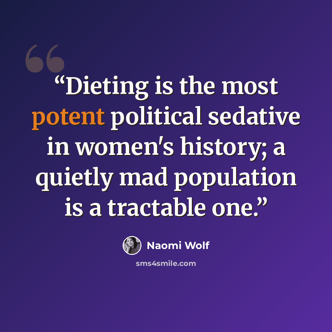 “Dieting is the most potent political sedative in women's history; a quietly mad population is a tractable one.” quote by Naomi Wolf