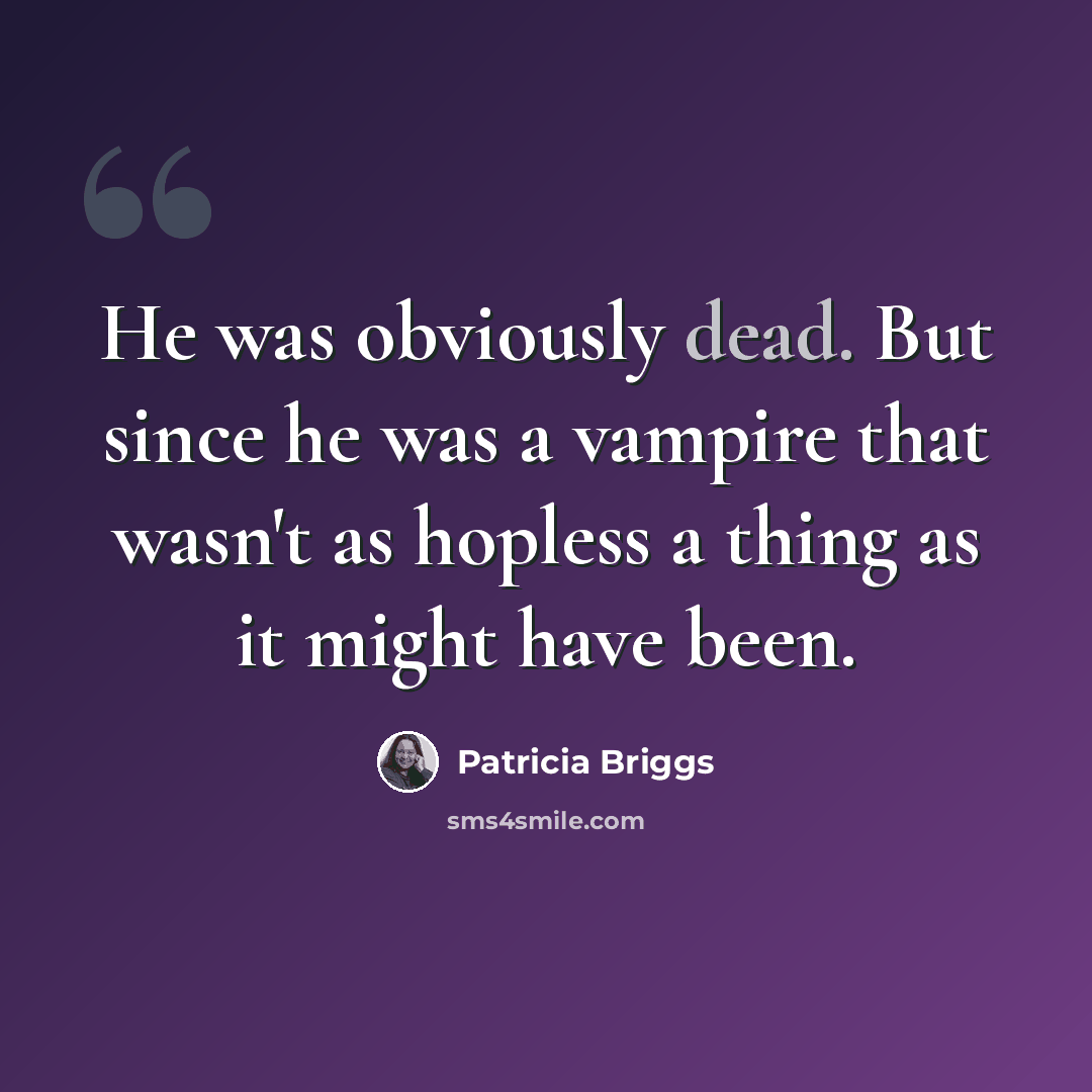 “He was obviously dead. But since he was a vampire that wasn't as hopless a thing as it might have been.” quote by Patricia Briggs