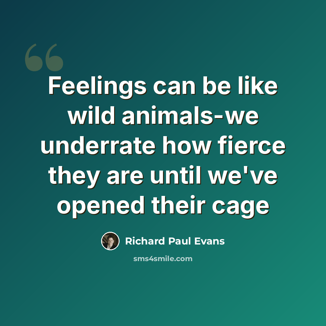 “Feelings can be like wild animals-we underrate how fierce they are until we've opened their cage” quote by Richard Paul Evans